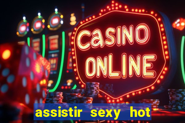 assistir sexy hot online gratis